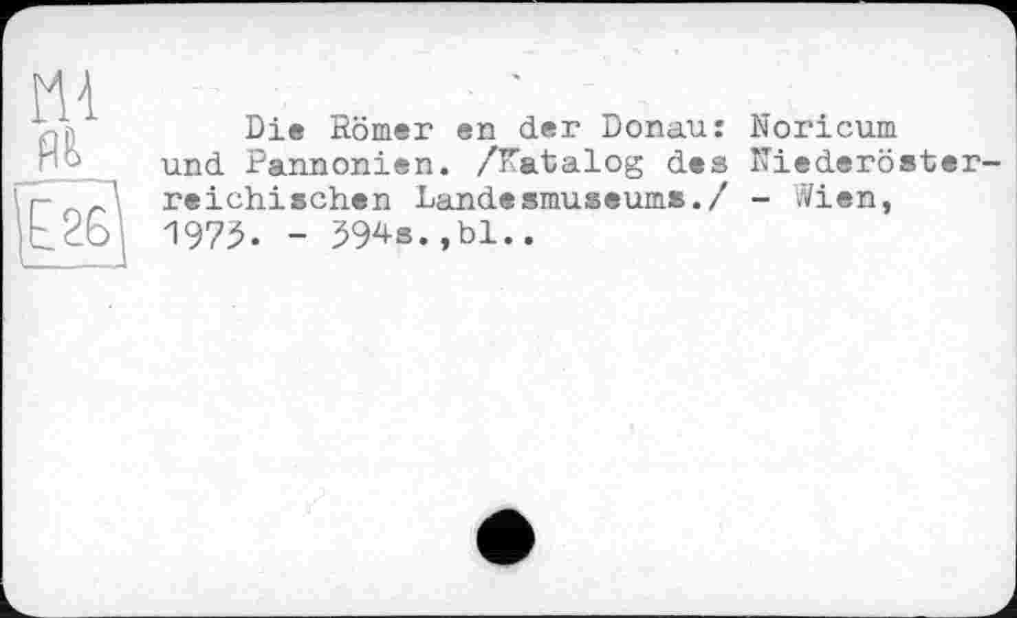 ﻿я?>
Die Römer en der Donau: Noricum und Pannonien. /Katalog des Niederösterreichischen Landesmuseums./ - .Vien, 1975. - 594s.,bl..